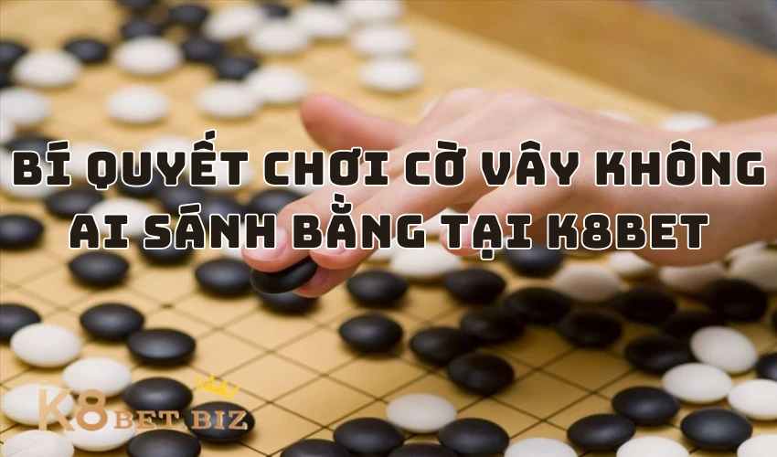 Bí quyết chơi cờ vây không ai sánh bằng tại K8BET 1 Bí quyết chơi cờ vây không ai sánh bằng tại K8BET